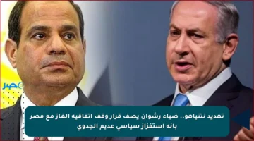 تهديد نتنياهو.. ضياء رشوان يصف قرار وقف اتفاقية الغاز مع مصر بأنه استفزاز سياسي عديم الجدوى